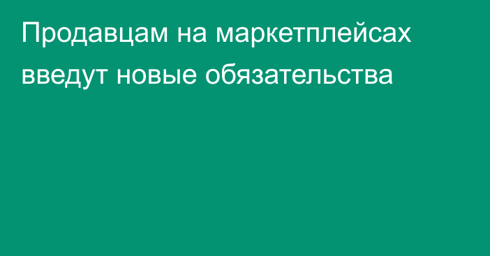 Продавцам на маркетплейсах введут новые обязательства