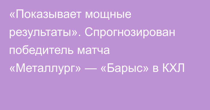 «Показывает мощные результаты». Спрогнозирован победитель матча «Металлург» — «Барыс» в КХЛ