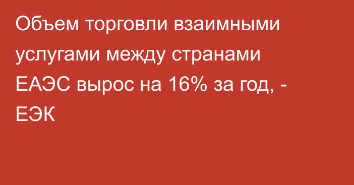 Объем торговли взаимными услугами между странами ЕАЭС вырос на 16% за год, - ЕЭК
