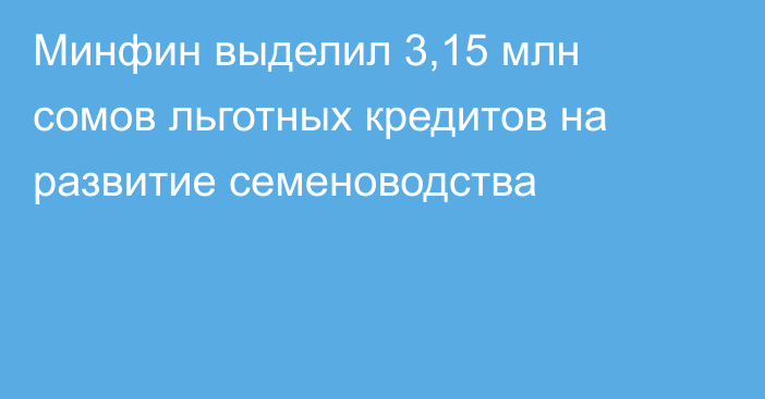 Минфин выделил 3,15 млн сомов льготных кредитов на развитие семеноводства