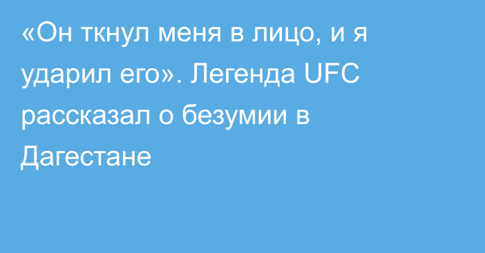 «Он ткнул меня в лицо, и я ударил его». Легенда UFC рассказал о безумии в Дагестане