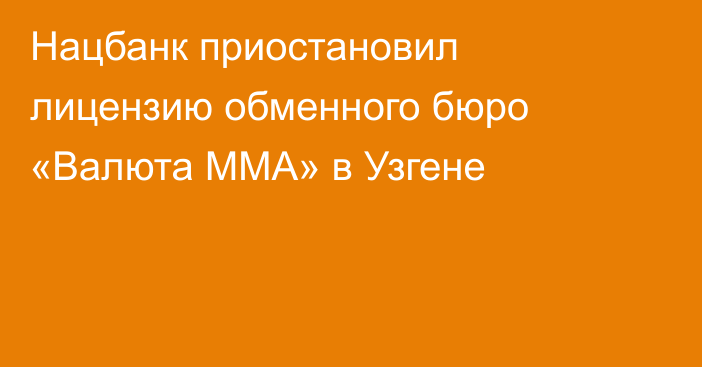 Нацбанк приостановил лицензию обменного бюро «Валюта ММА» в Узгене