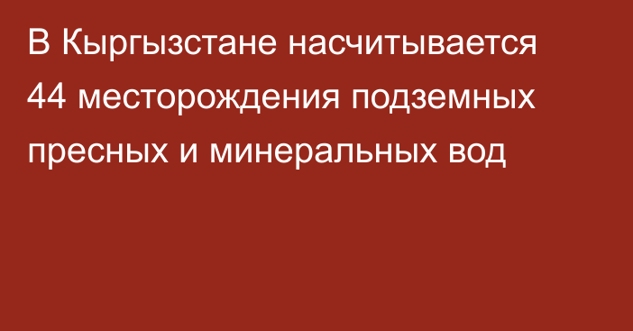 В Кыргызстане насчитывается 44 месторождения подземных пресных и минеральных вод
