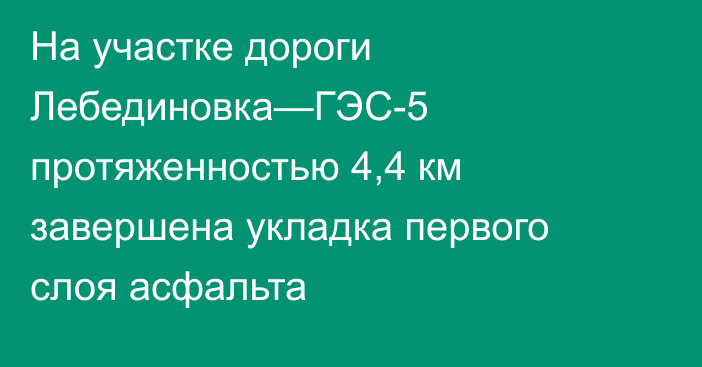 На участке дороги Лебединовка—ГЭС-5 протяженностью 4,4 км завершена укладка первого слоя асфальта