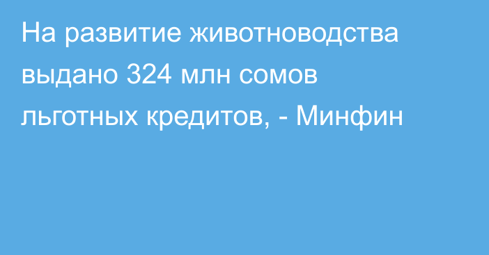 На развитие животноводства выдано 324 млн сомов льготных кредитов, - Минфин