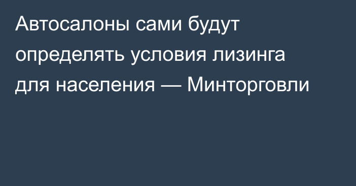 Автосалоны сами будут определять условия лизинга для населения — Минторговли