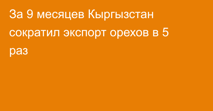 За 9 месяцев Кыргызстан сократил экспорт орехов в 5 раз 