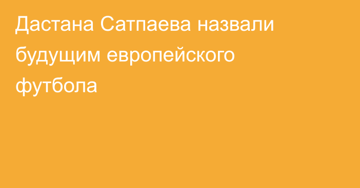Дастана Сатпаева назвали будущим европейского футбола