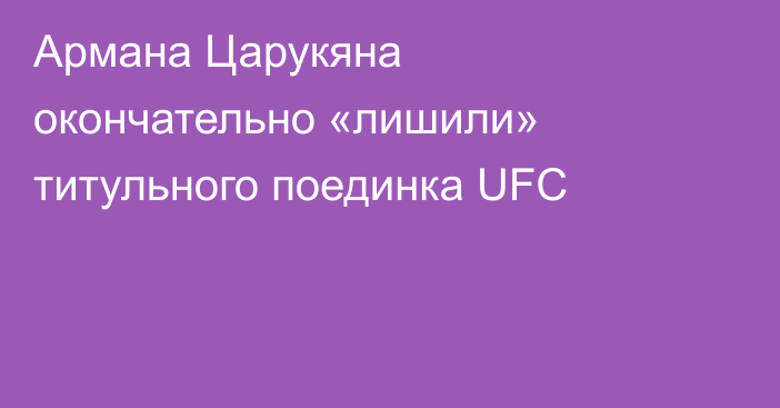 Армана Царукяна окончательно «лишили» титульного поединка UFC