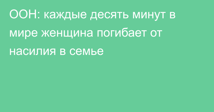 ООН: каждые десять минут в мире женщина погибает от насилия в семье