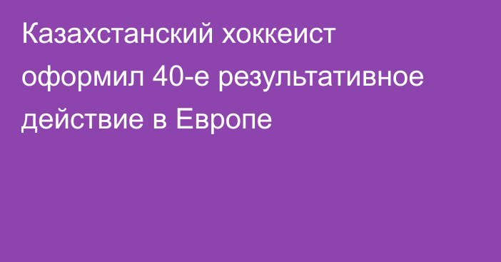 Казахстанский хоккеист оформил 40-е результативное действие в Европе