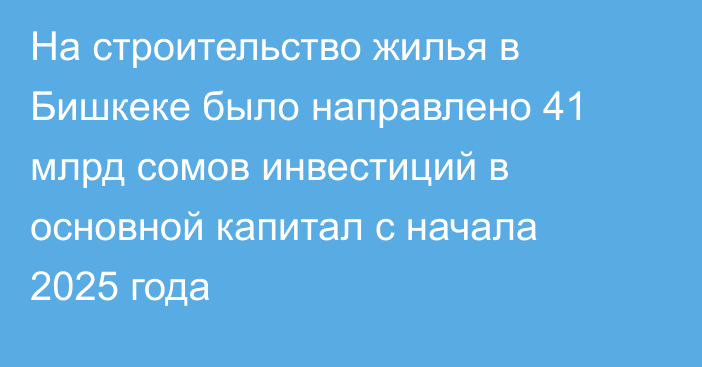 На строительство жилья в Бишкеке было направлено 41 млрд сомов инвестиций в основной капитал с начала 2025 года