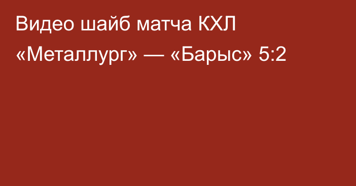 Видео шайб матча КХЛ «Металлург» — «Барыс» 5:2