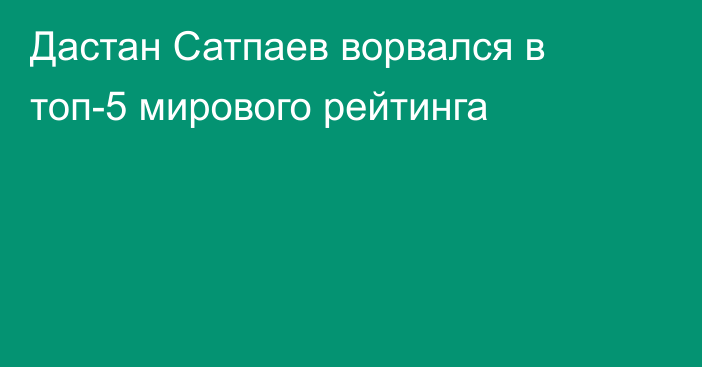 Дастан Сатпаев ворвался в топ-5 мирового рейтинга