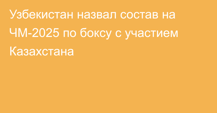 Узбекистан назвал состав на ЧМ-2025 по боксу с участием Казахстана