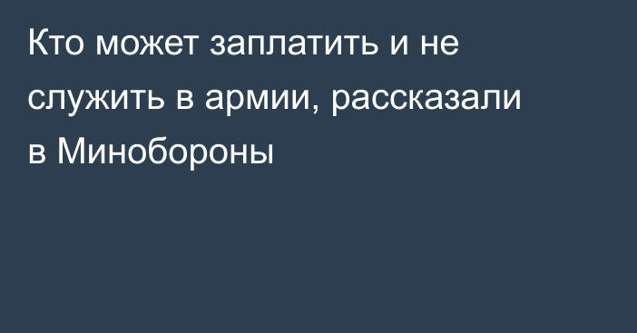 Кто может заплатить и не служить в армии, рассказали в Минобороны