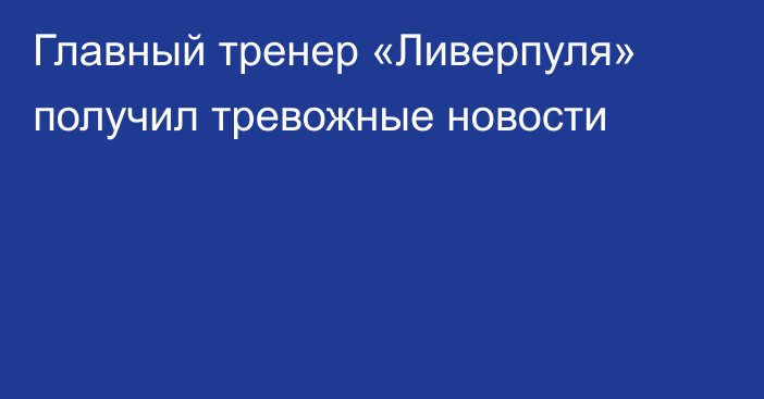 Главный тренер «Ливерпуля» получил тревожные новости