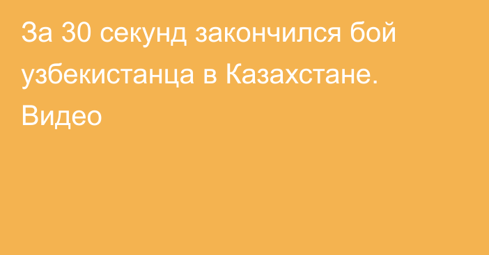 За 30 секунд закончился бой узбекистанца в Казахстане. Видео