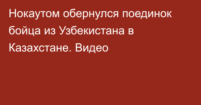 Нокаутом обернулся поединок бойца из Узбекистана в Казахстане. Видео
