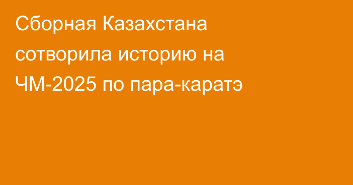Сборная Казахстана сотворила историю на ЧМ-2025 по пара-каратэ