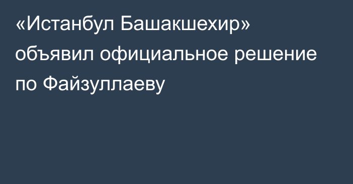 «Истанбул Башакшехир» объявил официальное решение по Файзуллаеву
