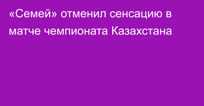 «Семей» отменил сенсацию в матче чемпионата Казахстана