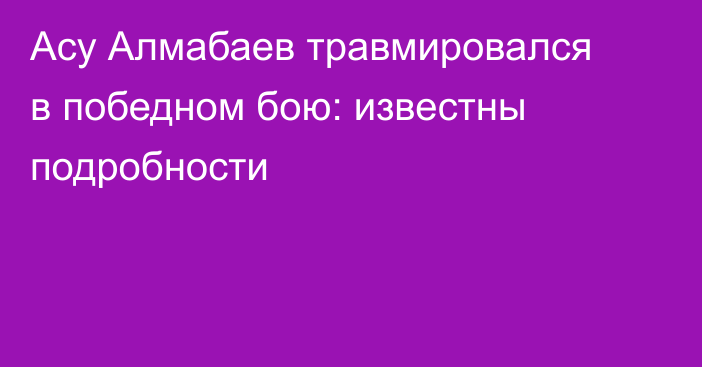 Асу Алмабаев травмировался в победном бою: известны подробности