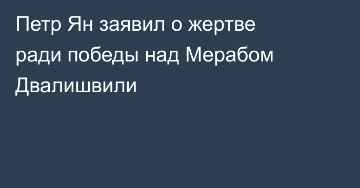 Петр Ян заявил о жертве ради победы над Мерабом Двалишвили