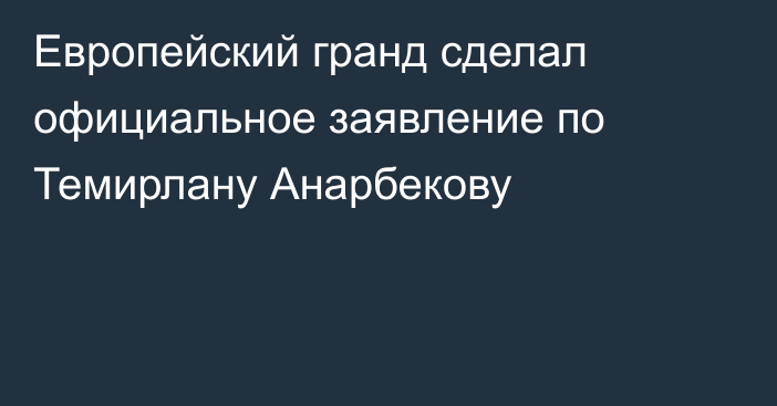 Европейский гранд сделал официальное заявление по Темирлану Анарбекову