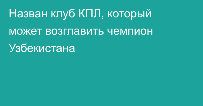 Назван клуб КПЛ, который может возглавить чемпион Узбекистана