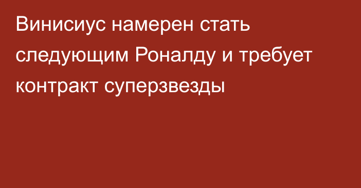 Винисиус намерен стать следующим Роналду и требует контракт суперзвезды