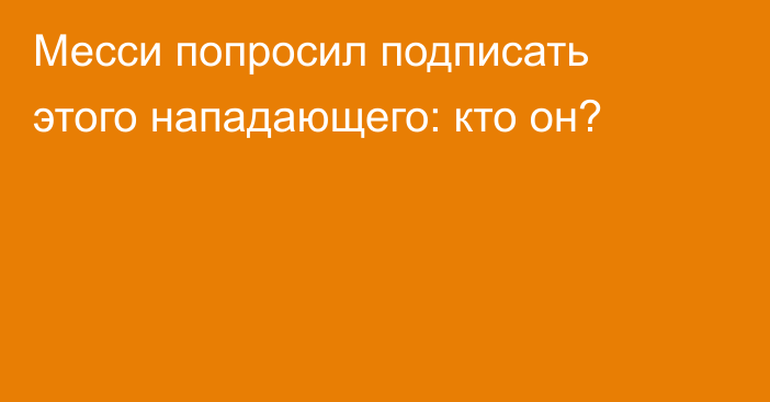 Месси попросил подписать этого нападающего: кто он?