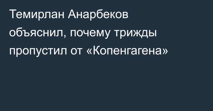 Темирлан Анарбеков объяснил, почему трижды пропустил от «Копенгагена»