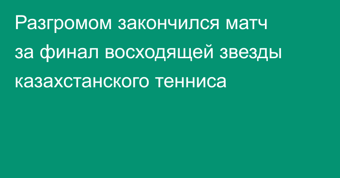 Разгромом закончился матч за финал восходящей звезды казахстанского тенниса