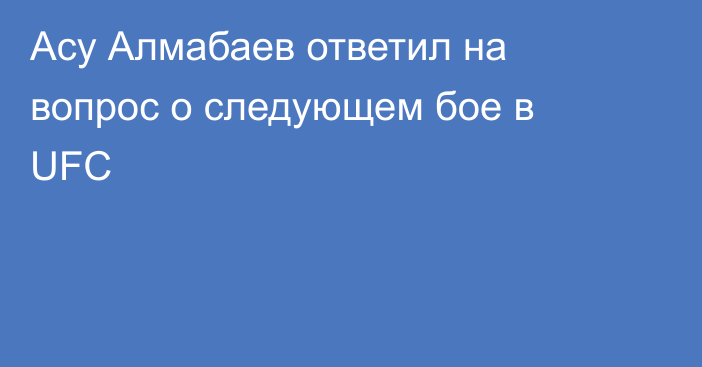 Асу Алмабаев ответил на вопрос о следующем бое в UFC