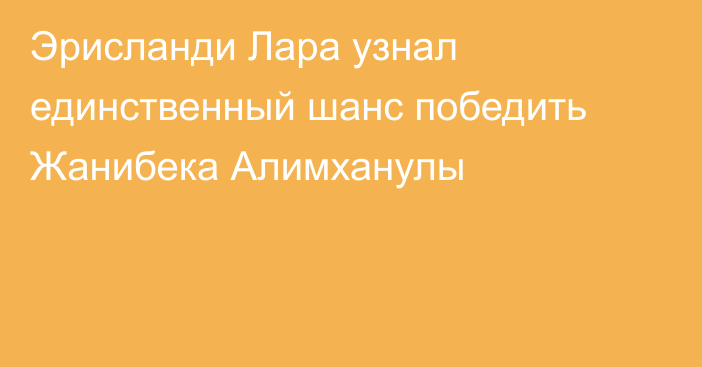 Эрисланди Лара узнал единственный шанс победить Жанибека Алимханулы