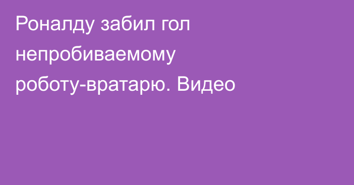 Роналду забил гол непробиваемому роботу-вратарю. Видео
