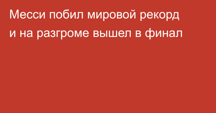 Месси побил мировой рекорд и на разгроме вышел в финал