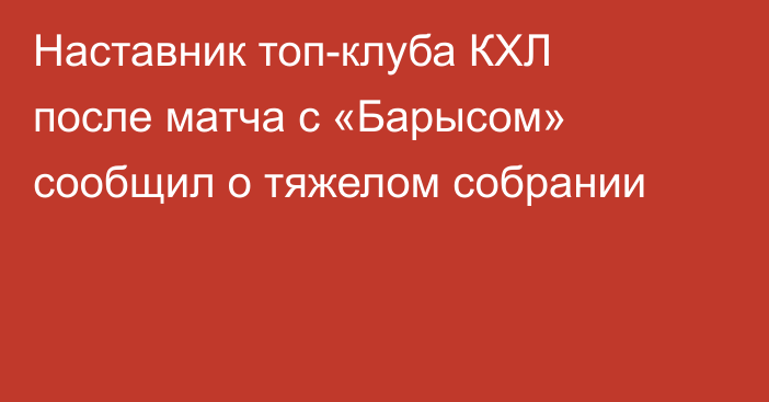Наставник топ-клуба КХЛ после матча с «Барысом» сообщил о тяжелом собрании