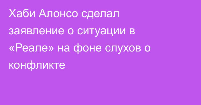 Хаби Алонсо сделал заявление о ситуации в «Реале» на фоне слухов о конфликте