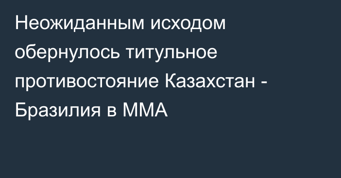 Неожиданным исходом обернулось титульное противостояние Казахстан - Бразилия в ММА