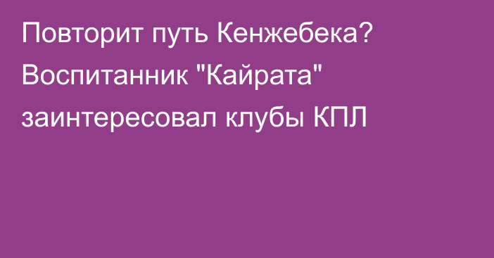 Повторит путь Кенжебека? Воспитанник 