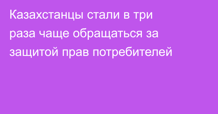 Казахстанцы стали в три раза чаще обращаться за защитой прав потребителей