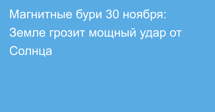 Магнитные бури 30 ноября: Земле грозит мощный удар от Солнца