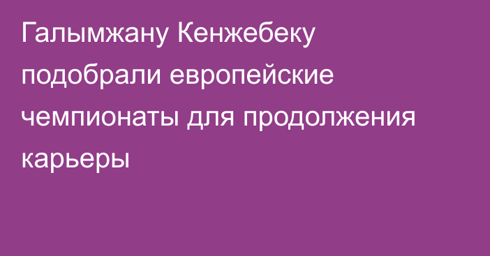 Галымжану Кенжебеку подобрали европейские чемпионаты для продолжения карьеры