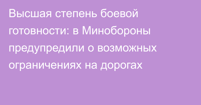 Высшая степень боевой готовности: в Минобороны предупредили о возможных ограничениях на дорогах