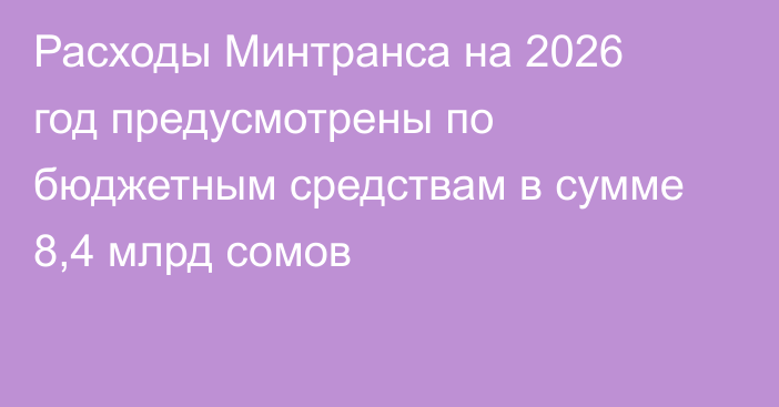 Расходы Минтранса на 2026 год предусмотрены по бюджетным средствам в сумме 8,4 млрд сомов
