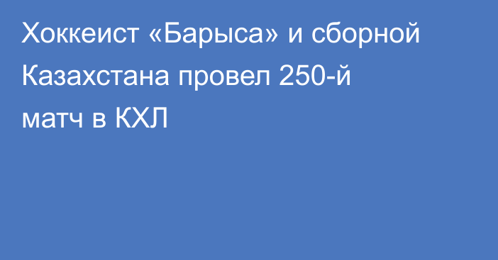 Хоккеист «Барыса» и сборной Казахстана провел 250-й матч в КХЛ