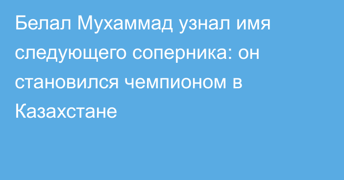 Белал Мухаммад узнал имя следующего соперника: он становился чемпионом в Казахстане