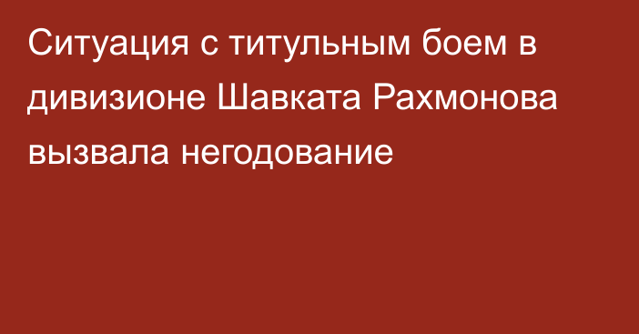 Ситуация с титульным боем в дивизионе Шавката Рахмонова вызвала негодование